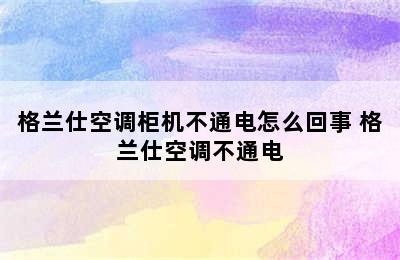 格兰仕空调柜机不通电怎么回事 格兰仕空调不通电